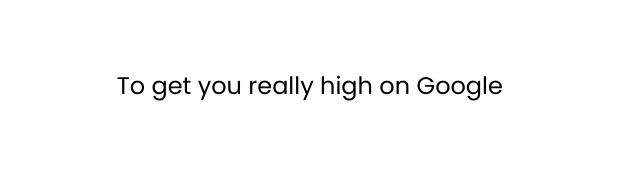 To get you really high on Google